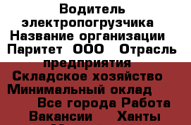 Водитель электропогрузчика › Название организации ­ Паритет, ООО › Отрасль предприятия ­ Складское хозяйство › Минимальный оклад ­ 30 000 - Все города Работа » Вакансии   . Ханты-Мансийский,Нефтеюганск г.